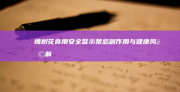 槐树花食用安全警示：禁忌、副作用与健康风险解析